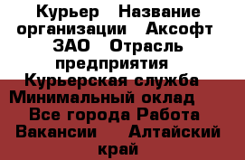 Курьер › Название организации ­ Аксофт, ЗАО › Отрасль предприятия ­ Курьерская служба › Минимальный оклад ­ 1 - Все города Работа » Вакансии   . Алтайский край